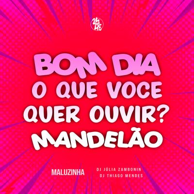 Bom Dia, O Que Você Quer Ouvir? Mandelão By DJ Júlia Zambonin, DJ Thiago Mendes, Maluzinha's cover