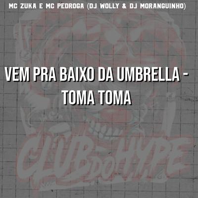 VEM PRA BAIXO DA UMBRELLA - TOMA TOMA By Club do hype, MC Zuka, DJ MORANGUINHO, Mc Pedroga, DJ WOLLY's cover