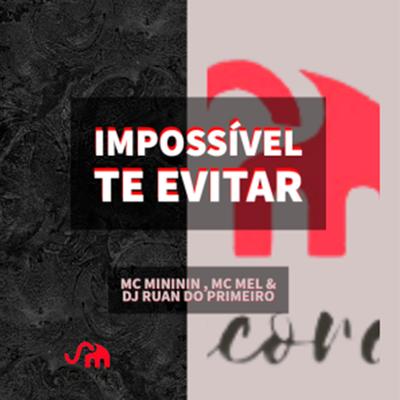 Impossível Te Evitar By DJ Ruan do Primeiro, mc mininin, Mc Mel's cover