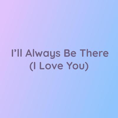 I'll Always Be There (I Love You) By Songlorious's cover