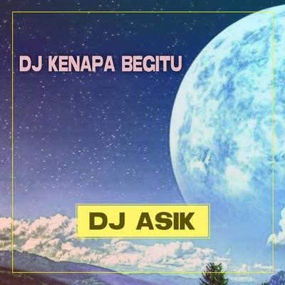 DJ Kenapa Begitu By DJ ASIK's cover