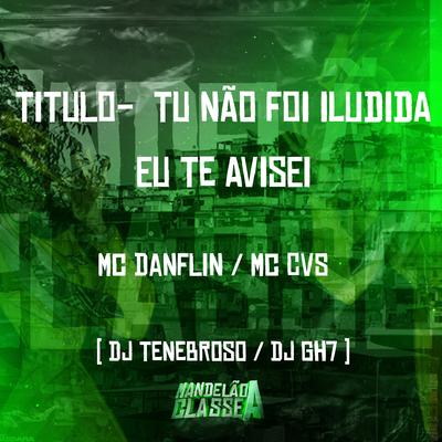 Titulo- Tu Não Foi Iludida Eu Te Avisei By MC CVS, DJ TENEBROSO ORIGINAL, DJ GH7, MC DANFLIN's cover