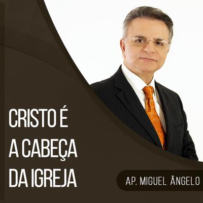 Cristo é a Cabeça da Igreja Parte 1 By Apóstolo Miguel Ângelo's cover