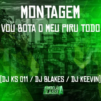 Montagem - Vou Bota o Meu Piru Todo By DJ Blakes, DJ KS 011, DJ KEEVIN's cover