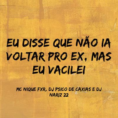 Eu Disse Que Não Ia Voltar pro Ex, Mas Eu Vacilei By MC NIQUE FXR, DJ PSICO DE CAXIAS, Dj Nariz 22's cover