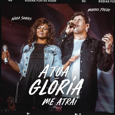 A Tua Glória Me Atrai (feat. Nívea Soares) By Marcos Freire, Nívea Soares's cover