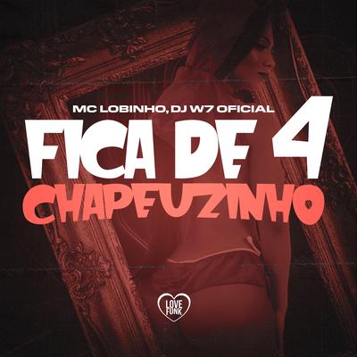 Fica de 4 Chapeuzinho By MC Lobinho, DJ W7 OFICIAL, Love Funk's cover