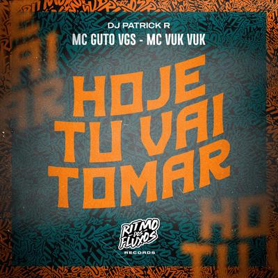 Hoje Tu Vai Tomar By MC Guto VGS, Mc Vuk Vuk, DJ Patrick R's cover