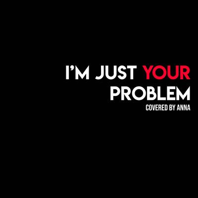 I'm Just Your Problem By Annapantsu's cover