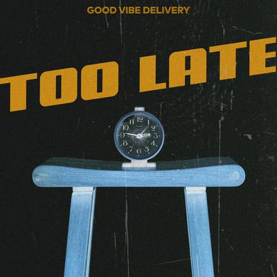 Too Late By Good Vibe Delivery's cover