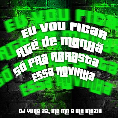 Eu Vou Ficar Até de Manhã Só pra Arrasta Essa Novinha By DJ Yure 22, MC MN, Mc Mozin's cover