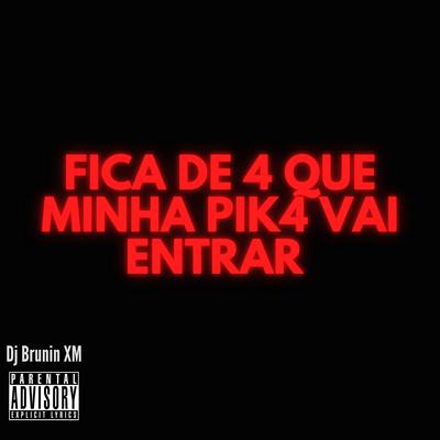 MTG Fica de 4 que Minha Pik4 Vai Entrar By Dj Brunin XM's cover