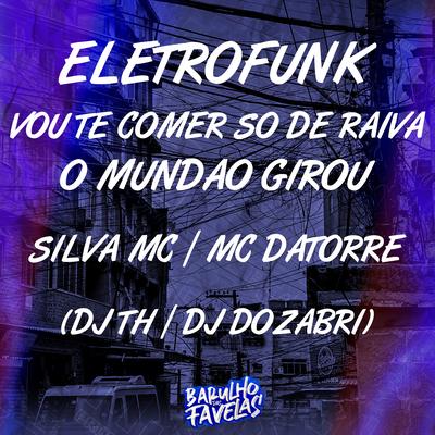 Eletrofunk - Vou Te Comer Só de Raiva - O Mundão Girou By Silva Mc, DJ TH, Mc Datorre, DJ Dozabri's cover