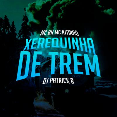 Xerequinha de Trem By MC BN, Mc Kitinho, DJ Patrick R's cover