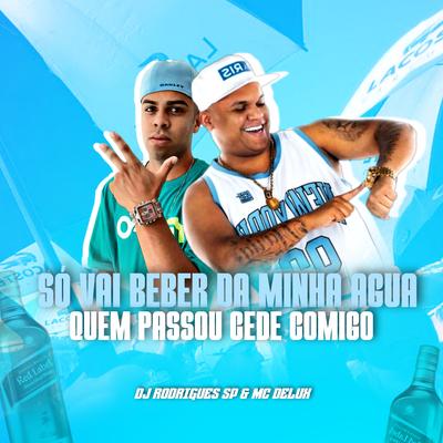 Só Vai Beber da Minha Água Quem Passou Cede Comigo By DJ Rodrigues SP, Mc Delux's cover