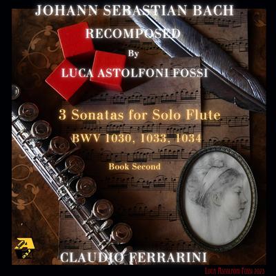 Johann Sebastian Bach Recomposed by Luca Astolfoni Fossi: 3 Sonatas for Solo Flute BWV 1030, 1033, 1034, Book Second's cover