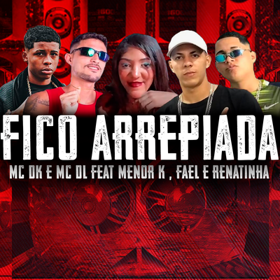 Fico Arrepiada By Mc DK, MC DL, Menor K, FAEL, Renatinha's cover