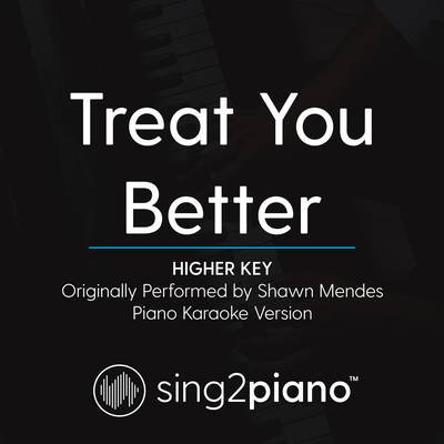 Treat You Better (Higher Key) [Originally Performed By Shawn Mendes] (Piano Karaoke Version) By Sing2Piano's cover