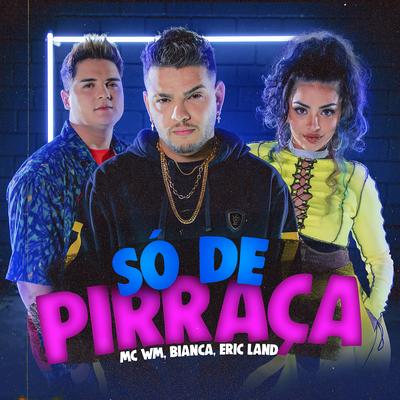 Só de Pirraça By MC WM, Bianca, Eric Land's cover
