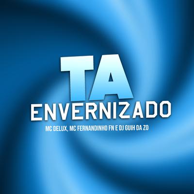 Ta Envernizado By Mc Delux, MC FERNANDINHO FN, DJ Guih Da ZO's cover