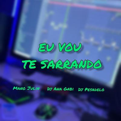 Eu Vou Te Sarrando By Mano Julin, DJ ANA GABI, DJ PESADELO's cover