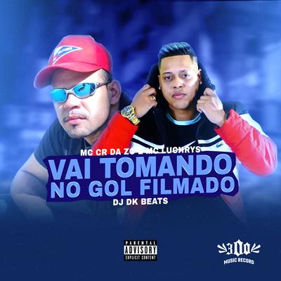 Vai Tomando no Gol Filmado By Mc Luchrys, MC CR DA ZO, DJ DK BEATS's cover