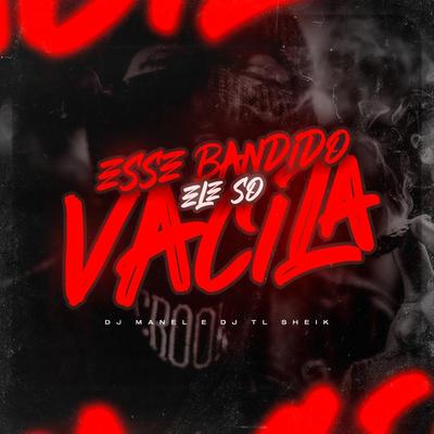 ESSE BANDIDO ELE SÓ VACILA By djmanelog, DJ TL SHEIK's cover