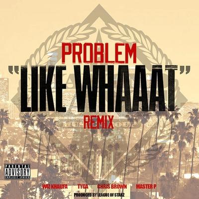 Like Whaaat (feat. Wiz Khalifa, Tyga, Chris Brown & Master P) (Remix) By Problem, Wiz Khalifa, Tyga, Chris Brown, Master P's cover