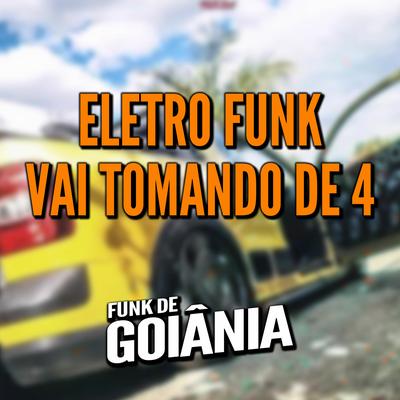Eletro Funk Vai Tomando de Quatro By DJ G5, Funk de Goiânia, Eletro Funk de Goiânia's cover