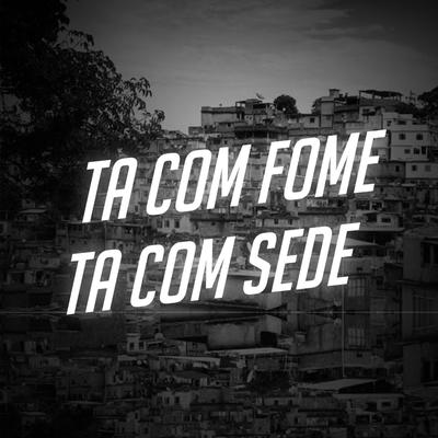 Ta Com Fome Ta Com Sede By DJ MP7 013's cover