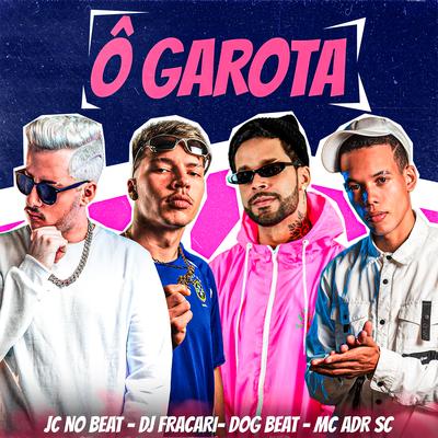 Ô Garota (feat. DogBeat) By JC NO BEAT, DJ FRACARI, MC ADR SC, DogBeat's cover