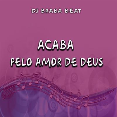 Acaba Pelo Amor de Deus By Dj Braba Beat's cover