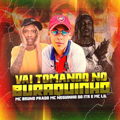 Vai Tomando no Buraquinho By MC Bruno Prado, Mc Neguinho do ITR, MC Lil's cover