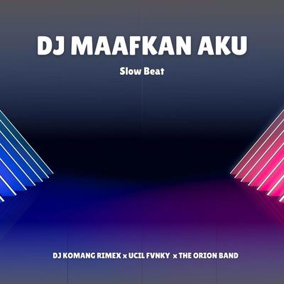 DJ Maafkan Aku (Slow Beat) By DJ Komang Rimex, Ucil Fvnky, The Orion Band's cover