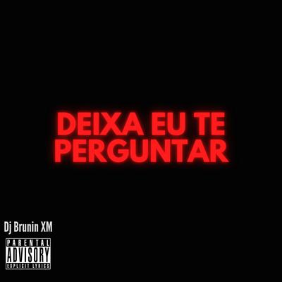 MTG Deixa Eu Te Perguntar By Dj Brunin XM's cover