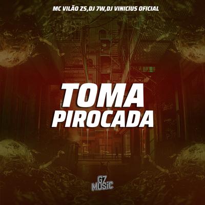 Toma Pirocada By DJ 7W, MC VILÃO ZS, DJ VINICIUS OFICIAL's cover