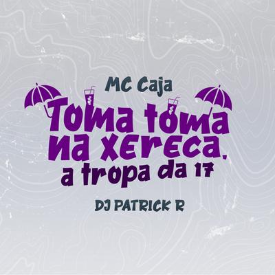 Toma Toma na Xereca, a Tropa da 17 By MC Caja, DJ Patrick R's cover