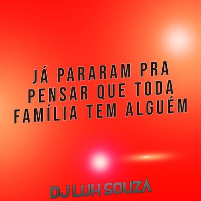 Já Pararam pra Pensar Que Toda Família Tem Alguém By Dj Luh Souza's cover