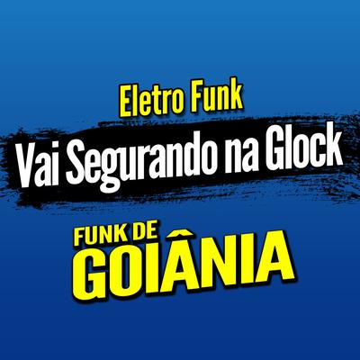 Deboxe Eletro Funk Vai Segurando na Glock By DJ G5, Eletro Funk de Goiânia, Funk de Goiânia's cover