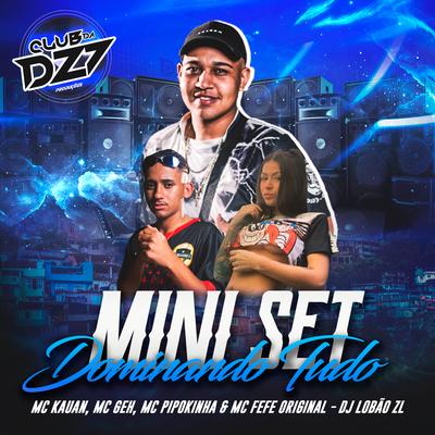 MINI SET DOMINANDO TUDO By Club Dz7, MC Fefe Original, DJ Lobão ZL, MC Pipokinha, Mc Kauan, MC Geh's cover