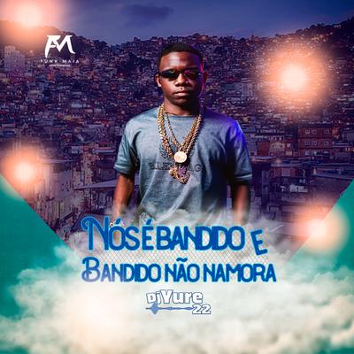 Nós É Bandido e Bandido Não Namora By DJ Yure 22's cover