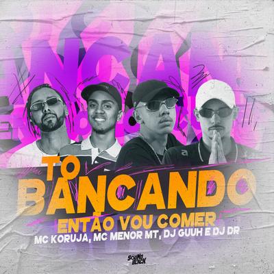 To Bancando Então Vou Comer By Mc Koruja, DJ Guuh, MC Menor MT, DJ DR's cover