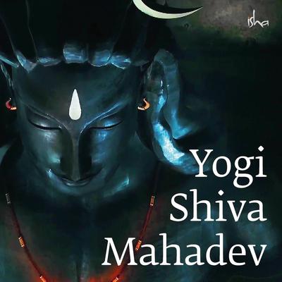 Yogi Shiva Mahadev (Hindi) [feat. Mohit Chauhan & Aishwarya Nigam] By Sounds of Isha, Mohit Chauhan, Aishwarya Nigam's cover