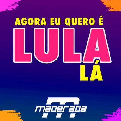 Agora Eu Quero É Lula Lá By Maderada's cover