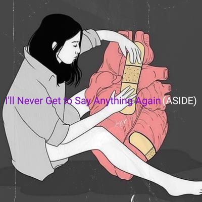 I'll Never Get to Say Anything Again By Aside's cover