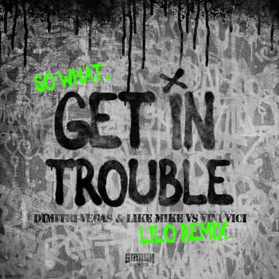 Get in Trouble (So What) (LILO Remix) By Dimitri Vegas & Like Mike, Vini Vici, Lilo's cover