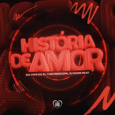 Historia de Amor By MC Fefe Da ZL, dj game beat, Yuri Redicopa, Love Funk's cover