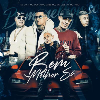 Bem Melhor Só By Dj GM, Gabb MC, Mc Lele JP, Mc Don Juan, MC Tuto's cover