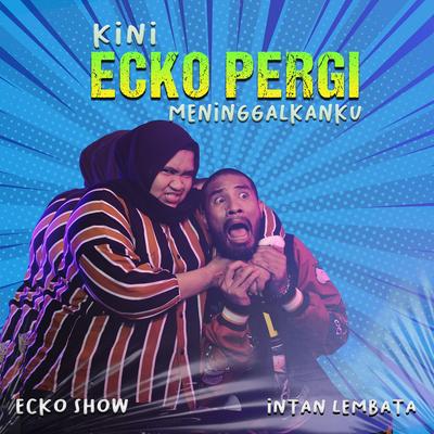 Kini Ecko Pergi Meninggalkanku By Ecko Show, Intan Lembata's cover