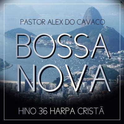 Hino 36 da Harpa Cristã em Bossa Nova By Pastor Alex do Cavaco's cover